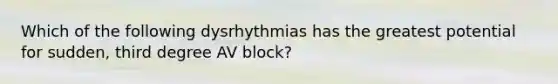 Which of the following dysrhythmias has the greatest potential for sudden, third degree AV block?