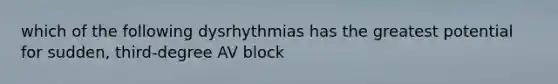 which of the following dysrhythmias has the greatest potential for sudden, third-degree AV block