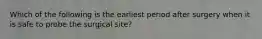 Which of the following is the earliest period after surgery when it is safe to probe the surgical site?