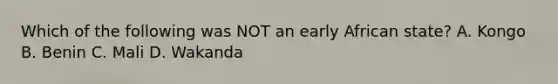 Which of the following was NOT an early African state? A. Kongo B. Benin C. Mali D. Wakanda