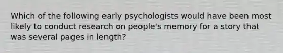 Which of the following early psychologists would have been most likely to conduct research on people's memory for a story that was several pages in length?