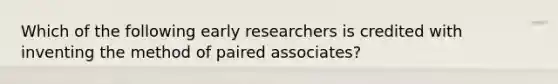 Which of the following early researchers is credited with inventing the method of paired associates?