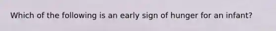 Which of the following is an early sign of hunger for an infant?