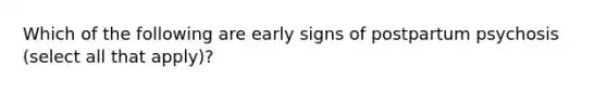 Which of the following are early signs of postpartum psychosis (select all that apply)?