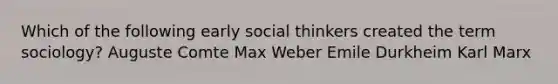 Which of the following early social thinkers created the term sociology? Auguste Comte Max Weber Emile Durkheim Karl Marx