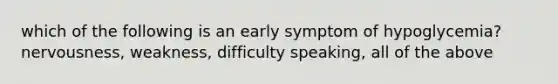 which of the following is an early symptom of hypoglycemia? nervousness, weakness, difficulty speaking, all of the above