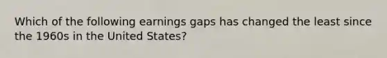 Which of the following earnings gaps has changed the least since the 1960s in the United States?