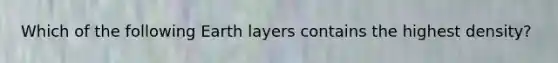 Which of the following Earth layers contains the highest density?