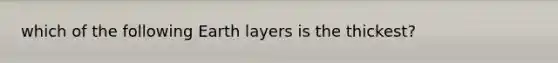 which of the following Earth layers is the thickest?