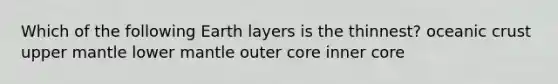 Which of the following Earth layers is the thinnest? <a href='https://www.questionai.com/knowledge/kPVS0KdHos-oceanic-crust' class='anchor-knowledge'>oceanic crust</a> upper mantle lower mantle outer core inner core