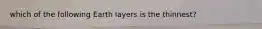 which of the following Earth layers is the thinnest?