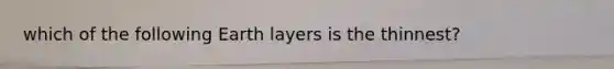 which of the following Earth layers is the thinnest?
