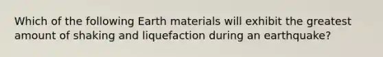 Which of the following Earth materials will exhibit the greatest amount of shaking and liquefaction during an earthquake?