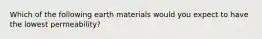 Which of the following earth materials would you expect to have the lowest permeability?