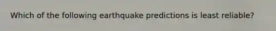 Which of the following earthquake predictions is least reliable?