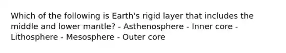 Which of the following is Earth's rigid layer that includes the middle and lower mantle? - Asthenosphere - Inner core - Lithosphere - Mesosphere - Outer core