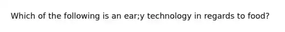 Which of the following is an ear;y technology in regards to food?