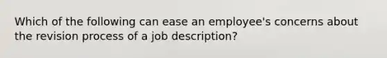 Which of the following can ease an employee's concerns about the revision process of a job description?