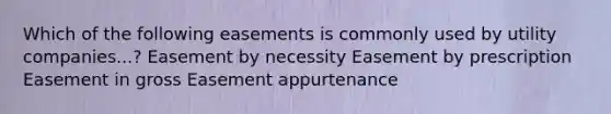 Which of the following easements is commonly used by utility companies...? Easement by necessity Easement by prescription Easement in gross Easement appurtenance