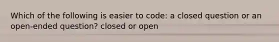 Which of the following is easier to code: a closed question or an open-ended question? closed or open