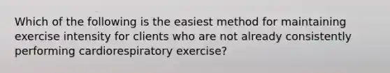 Which of the following is the easiest method for maintaining exercise intensity for clients who are not already consistently performing cardiorespiratory exercise?