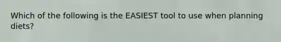 Which of the following is the EASIEST tool to use when planning diets?
