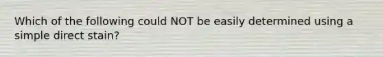Which of the following could NOT be easily determined using a simple direct stain?
