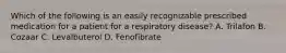 Which of the following is an easily recognizable prescribed medication for a patient for a respiratory​ disease? A. Trilafon B. Cozaar C. Levalbuterol D. Fenofibrate