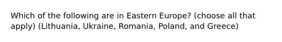 Which of the following are in Eastern Europe? (choose all that apply) (Lithuania, Ukraine, Romania, Poland, and Greece)