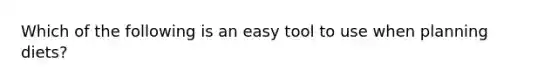 Which of the following is an easy tool to use when planning diets?