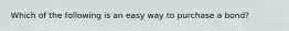 Which of the following is an easy way to purchase a bond?