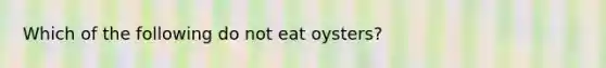 Which of the following do not eat oysters?