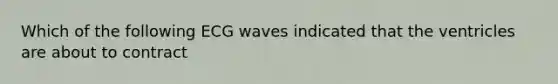 Which of the following ECG waves indicated that the ventricles are about to contract