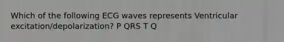 Which of the following ECG waves represents Ventricular excitation/depolarization? P QRS T Q