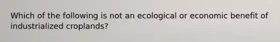 Which of the following is not an ecological or economic benefit of industrialized croplands?