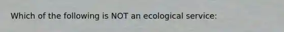 Which of the following is NOT an ecological service: