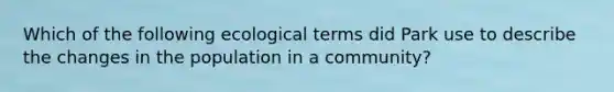 Which of the following ecological terms did Park use to describe the changes in the population in a community?