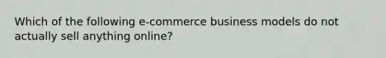 Which of the following e-commerce business models do not actually sell anything online?