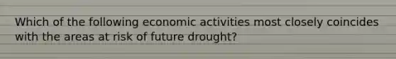 Which of the following economic activities most closely coincides with the areas at risk of future drought?