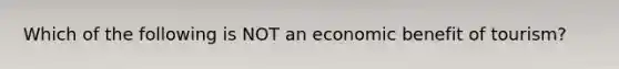 Which of the following is NOT an economic benefit of tourism?