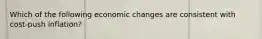 Which of the following economic changes are consistent with cost-push inflation?