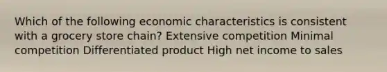 Which of the following economic characteristics is consistent with a grocery store chain? Extensive competition Minimal competition Differentiated product High net income to sales