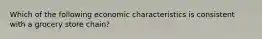 Which of the following economic characteristics is consistent with a grocery store chain?