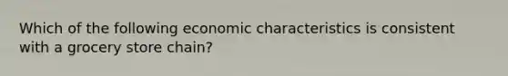 Which of the following economic characteristics is consistent with a grocery store chain?