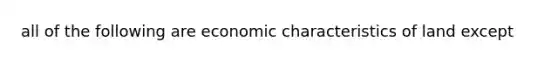 all of the following are economic characteristics of land except