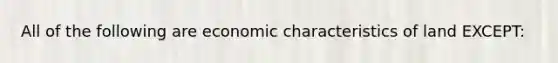 All of the following are economic characteristics of land EXCEPT: