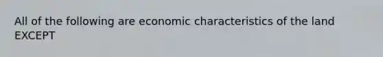 All of the following are economic characteristics of the land EXCEPT