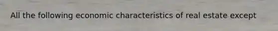 All the following economic characteristics of real estate except