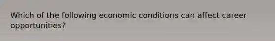 Which of the following economic conditions can affect career opportunities?