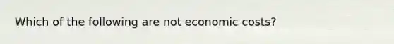 Which of the following are not economic costs?